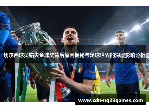 切尔西球员错失金球奖背后原因揭秘与足球世界的深层影响分析 切尔西球员错失金球奖背后原因揭秘与足球世界的深层影响分析