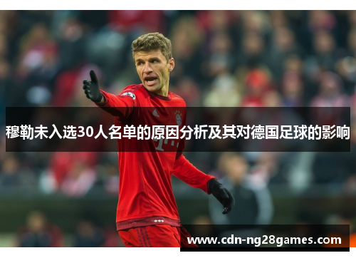 穆勒未入选30人名单的原因分析及其对德国足球的影响 穆勒未入选30人名单的原因分析及其对德国足球的影响