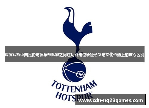 深度解析中国足协与俱乐部队徽之间在功能定位象征意义与文化价值上的核心区别 深度解析中国足协与俱乐部队徽之间在功能定位象征意义与文化价值上的核心区别
