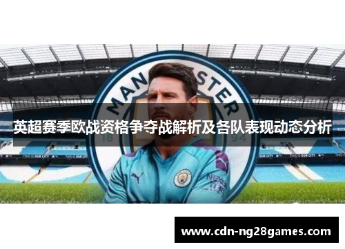 英超赛季欧战资格争夺战解析及各队表现动态分析 英超赛季欧战资格争夺战解析及各队表现动态分析