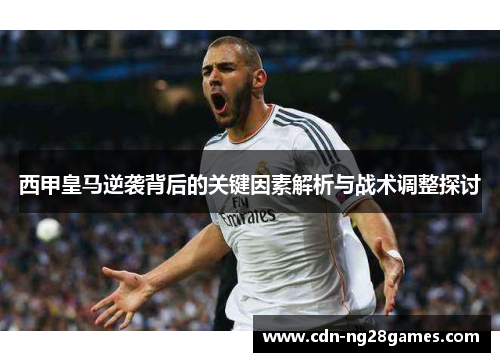 西甲皇马逆袭背后的关键因素解析与战术调整探讨 西甲皇马逆袭背后的关键因素解析与战术调整探讨