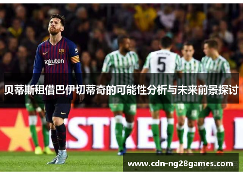 贝蒂斯租借巴伊切蒂奇的可能性分析与未来前景探讨