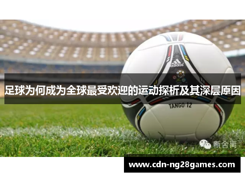 足球为何成为全球最受欢迎的运动探析及其深层原因 足球为何成为全球最受欢迎的运动探析及其深层原因