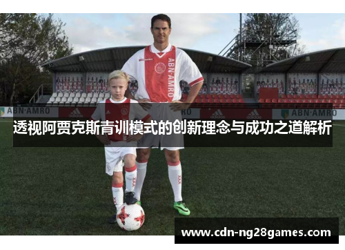 透视阿贾克斯青训模式的创新理念与成功之道解析 透视阿贾克斯青训模式的创新理念与成功之道解析