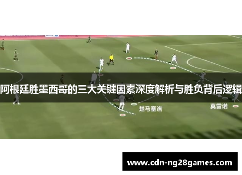 阿根廷胜墨西哥的三大关键因素深度解析与胜负背后逻辑 阿根廷胜墨西哥的三大关键因素深度解析与胜负背后逻辑