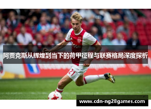 阿贾克斯从辉煌到当下的荷甲征程与联赛格局深度探析 阿贾克斯从辉煌到当下的荷甲征程与联赛格局深度探析