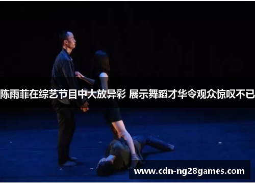 陈雨菲在综艺节目中大放异彩 展示舞蹈才华令观众惊叹不已 陈雨菲在综艺节目中大放异彩 展示舞蹈才华令观众惊叹不已