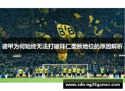 德甲为何始终无法打破拜仁垄断地位的原因解析 德甲为何始终无法打破拜仁垄断地位的原因解析