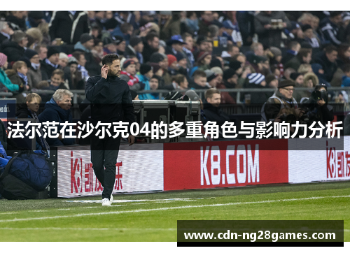 法尔范在沙尔克04的多重角色与影响力分析 法尔范在沙尔克04的多重角色与影响力分析