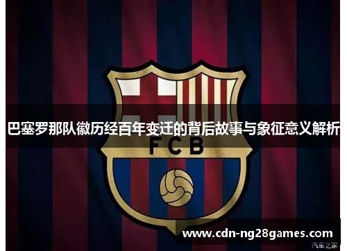 巴塞罗那队徽历经百年变迁的背后故事与象征意义解析 巴塞罗那队徽历经百年变迁的背后故事与象征意义解析