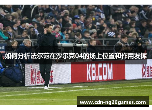 如何分析法尔范在沙尔克04的场上位置和作用发挥 如何分析法尔范在沙尔克04的场上位置和作用发挥