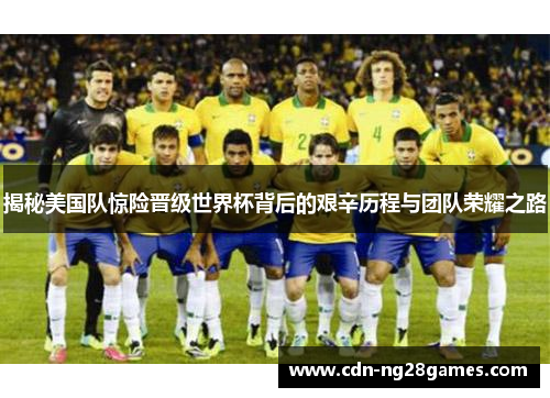 揭秘美国队惊险晋级世界杯背后的艰辛历程与团队荣耀之路 揭秘美国队惊险晋级世界杯背后的艰辛历程与团队荣耀之路