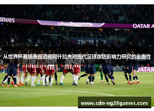 从世界杯赛场表现透视阿什拉夫对现代足球攻防影响力研究的全面性