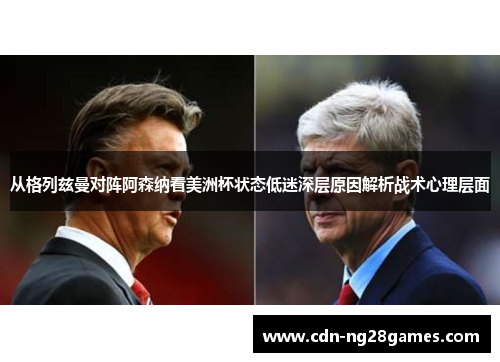 从格列兹曼对阵阿森纳看美洲杯状态低迷深层原因解析战术心理层面