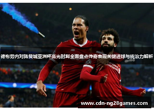 德布劳内对阵曼城亚洲杯高光时刻全面盘点传奇表现关键进球与统治力解析